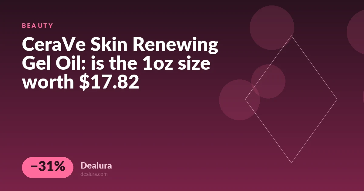 CeraVe Skin Renewing Gel Oil: is the 1oz size worth $17.82